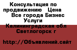 Консультация по SMM продвижению › Цена ­ 500 - Все города Бизнес » Услуги   . Калининградская обл.,Светлогорск г.